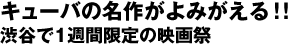 キューバの名作がよみがえる!!
渋谷で1週間限定の映画祭
